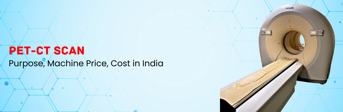 PET-CT Scan: Purpose, Machine Price, Cost in India